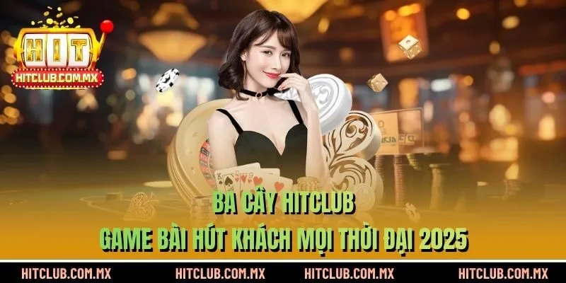 Ba Cây HITCLUB - Game Bài Hút Khách Mọi Thời Đại 2025