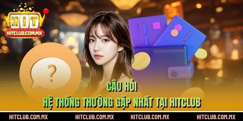 Câu hỏi hệ thống thường gặp nhất tại HITCLUB