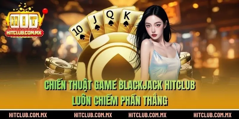 Chiến thuật game Blackjack HITCLUB luôn chiến phần thắng