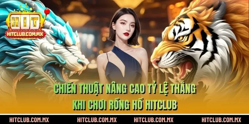Chiến thuật nâng cao tỷ lệ thắng khi chơi Rồng Hổ HITCLUB