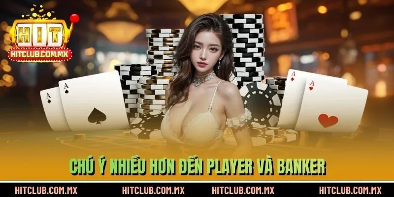 Chú ý nhiều hơn đến Player và Banker