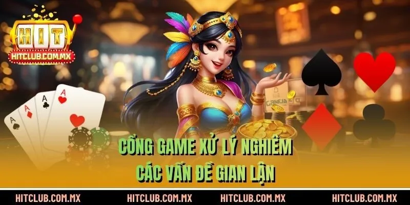 Cổng game xử lý nghiêm các vấn đề gian lận