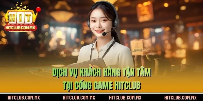Dịch vụ khách hàng tận tâm tại HITCLUB