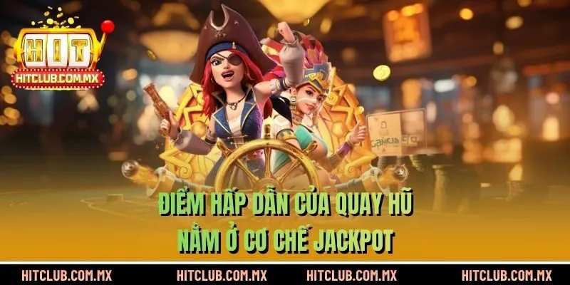 Điểm hấp dẫn nhất của quay hũ đổi thưởng HITCLUB nằm ở cơ chế jackpot