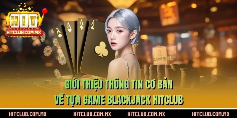 Giới thiệu thông tin cơ bản về tựa game Blackjack HITCLUB