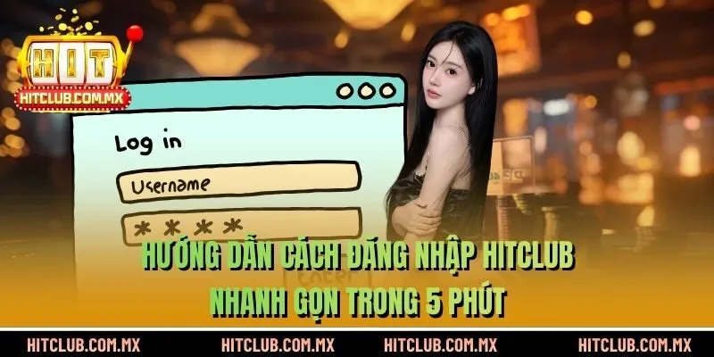 Hướng Dẫn Cách Đăng Nhập HITCLUB Nhanh Gọn Trong 5 Phút