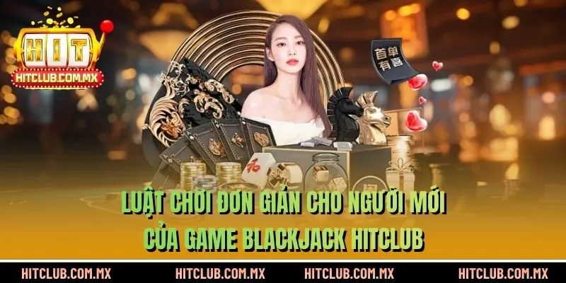 Luật chơi đơn giản cho người mới của game Blackjack HITCLUB