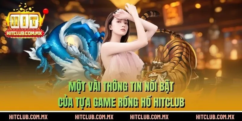Một vài thông tin nổi bật của tựa game Rồng Hổ HITCLUB