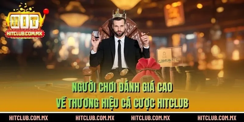Người chơi đánh giá cao về thương hiệu cá cược HITCLUB