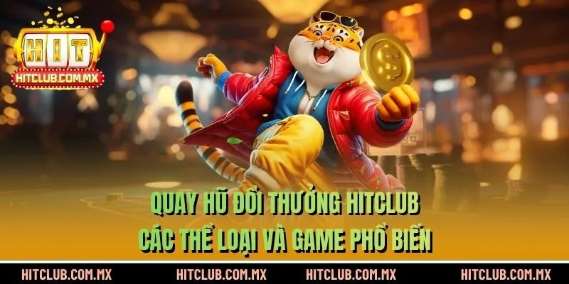 Quay Hũ Đổi Thưởng HITCLUB - Các Thể Loại Và Game Phổ Biến