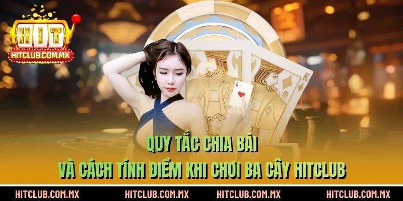 Quy tắc chia bài và cách tính điểm khi chơi Ba Cây HITCLUB