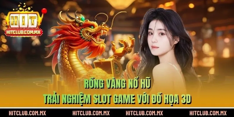 Rồng Vàng Nổ Hũ | Trải Nghiệm Slot Game Với Đồ Họa 3D