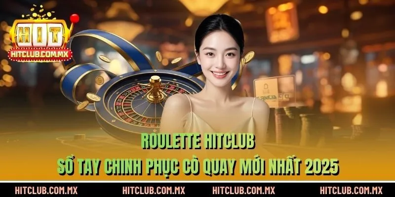 Roulette HITCLUB – Sổ Tay Chinh Phục Cò Quay Mới Nhất 2025