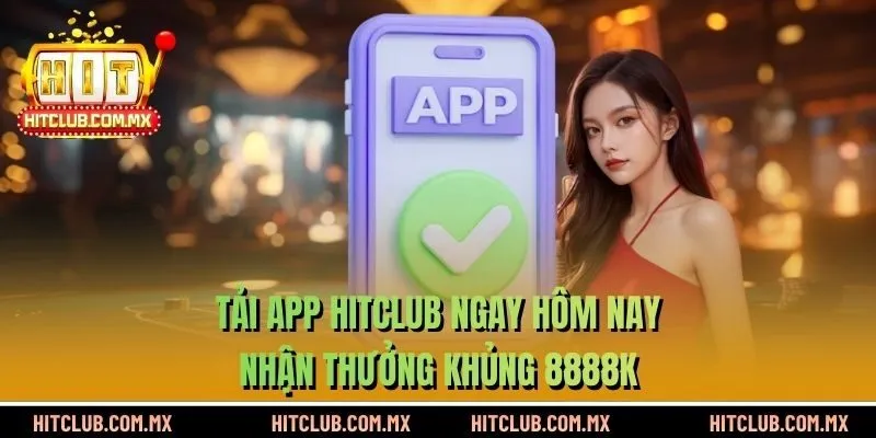 Tải App HITCLUB Ngay Hôm Nay Nhận Thưởng Khủng 8888k