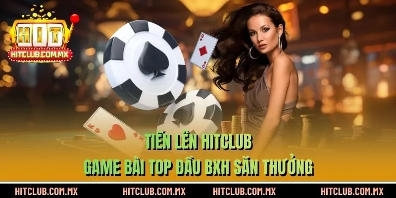 Tiến Lên HITCLUB - Game Bài Top Đầu Bxh Săn Thưởng