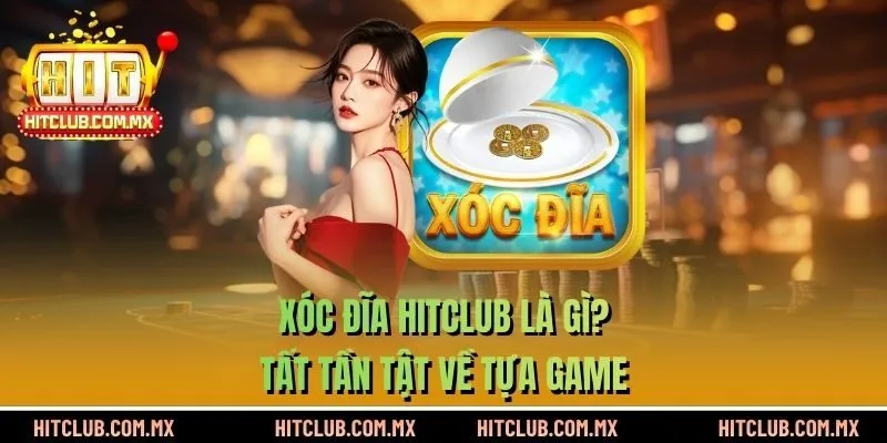 Xóc Đĩa HITCLUB - Tất tần tật về tựa game
